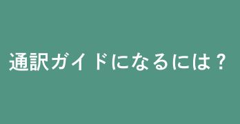 通訳ガイドになるには？